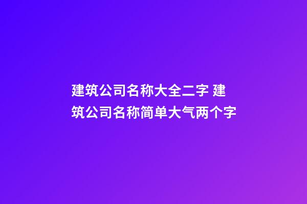 建筑公司名称大全二字 建筑公司名称简单大气两个字-第1张-公司起名-玄机派